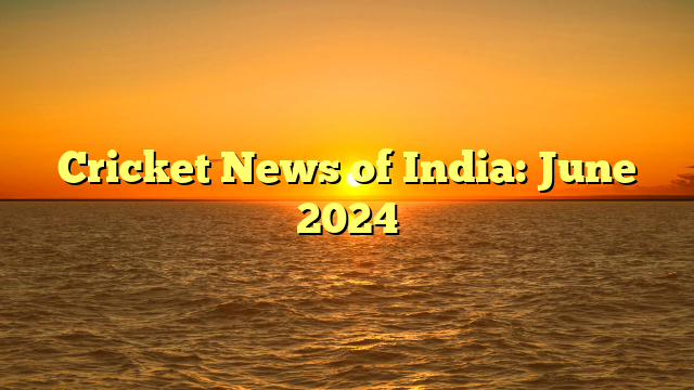 Cricket News of India: June 2024 